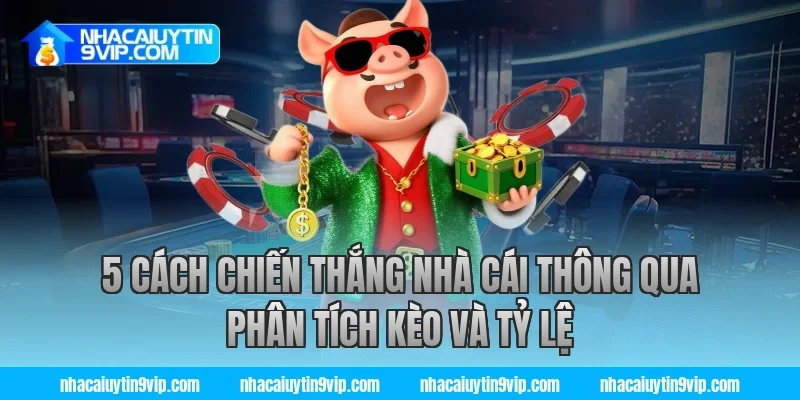 5 cách chiến thắng nhà cái thông qua phân tích kèo và tỷ lệ