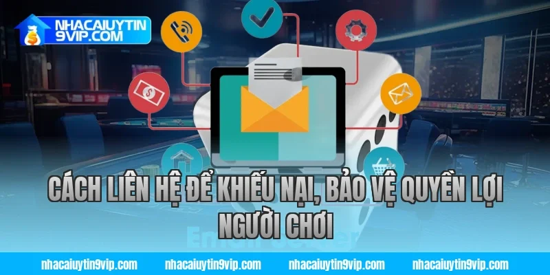Cách liên hệ để khiếu nại, bảo vệ quyền lợi người chơi