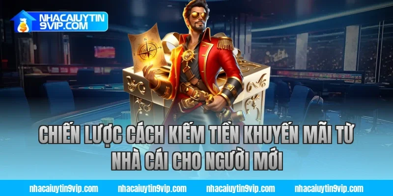 Chiến lược cách kiếm tiền khuyến mãi từ nhà cái cho người mới
