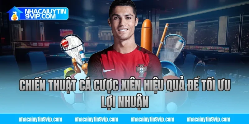 Chiến Thuật Cá Cược Xiên Hiệu Quả Để Tối Ưu Lợi Nhuận