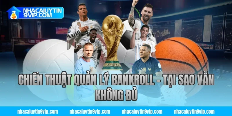 Chiến Thuật Quản Lý Bankroll – Tại Sao Vẫn Không Đủ