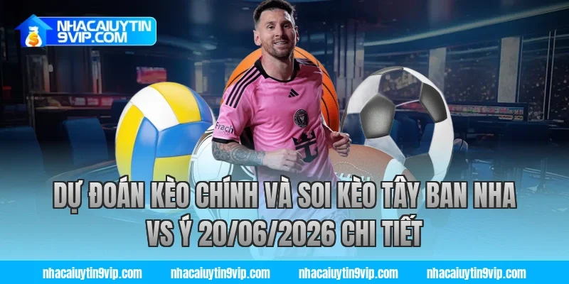 Dự đoán kèo chính và soi kèo tây ban nha vs ý 20/06/2026 chi tiết cùng nhà cái uy tín