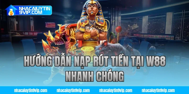 Hướng dẫn nạp rút tiền tại W88 nhanh chóng