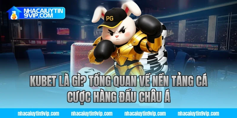 Kubet Là Gì? Tổng Quan Về Nền Tảng Cá Cược Hàng Đầu Châu Á