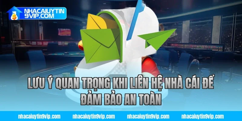 Lưu ý quan trọng khi liên hệ nhà cái để đảm bảo an toàn