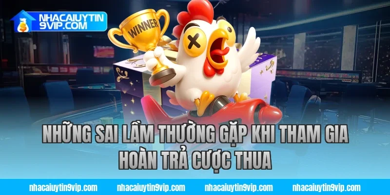 Những sai lầm thường gặp khi tham gia hoàn trả cược thua