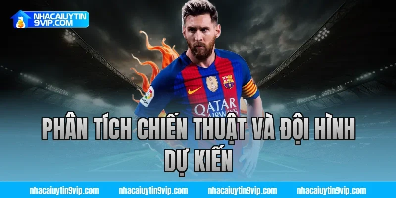 Phân Tích Chiến Thuật Và Đội Hình Dự Kiến