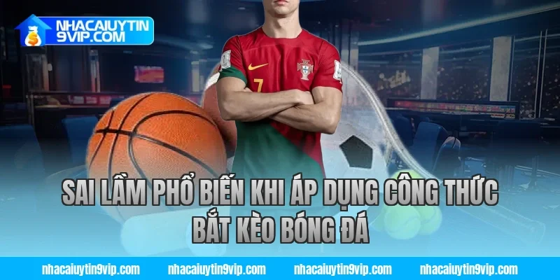 Sai Lầm Phổ Biến Khi Áp Dụng Công Thức Bắt Kèo Bóng Đá