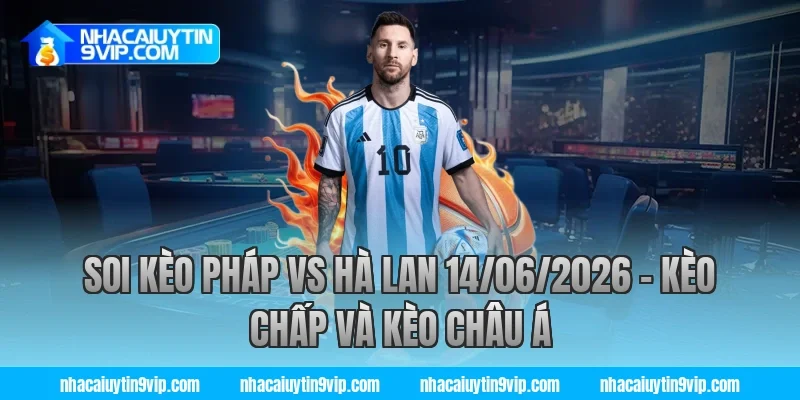 Soi Kèo Pháp vs Hà Lan 14/06/2026 – Kèo Chấp Và Kèo Châu Á Cùng Nhà Cái Uy Tín