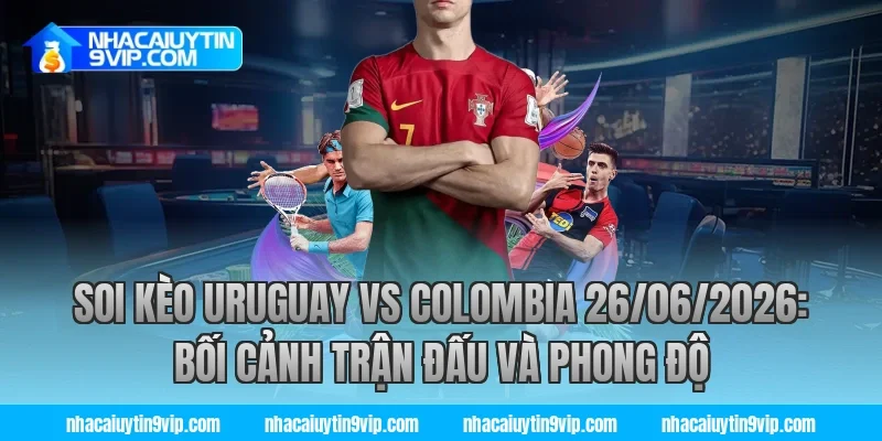 soi kèo uruguay vs colombia 26/06/2026: Bối cảnh trận đấu và phong độ