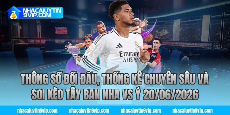 Thông số đối đầu, thống kê chuyên sâu và soi kèo tây ban nha vs ý 20/06/2026