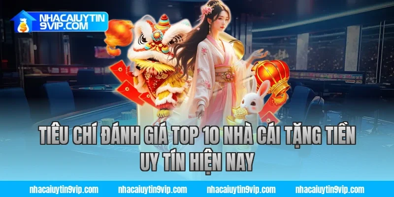 Tiêu chí đánh giá top 10 nhà cái tặng tiền uy tín hiện nay