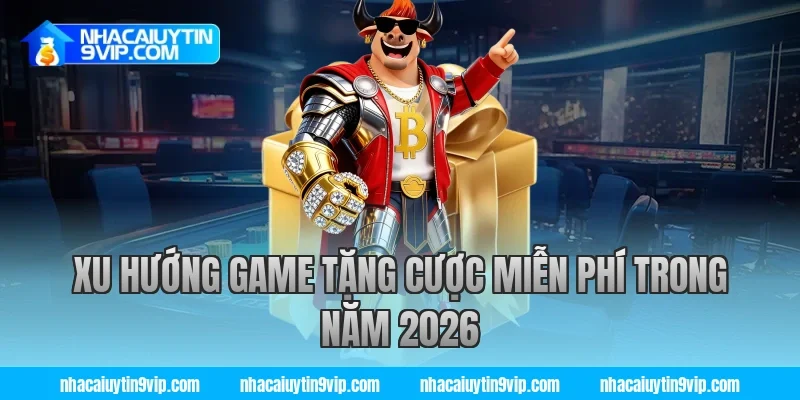Xu Hướng Game Tặng Cược Miễn Phí Trong Năm 2026