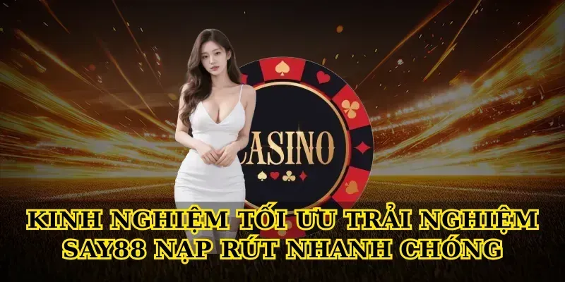 Kinh nghiệm tối ưu trải nghiệm Say88 nạp rút nhanh chóng